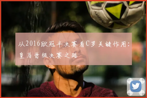 从2016欧冠半决赛看C罗关键作用：皇马晋级决赛之路